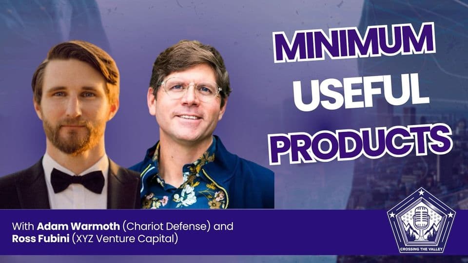 Crossing the Valley episode 93: Minimum useful products, with Adam Warmoth (Chariot Defense) and Ross Fubini (XYZ Venture Capital)